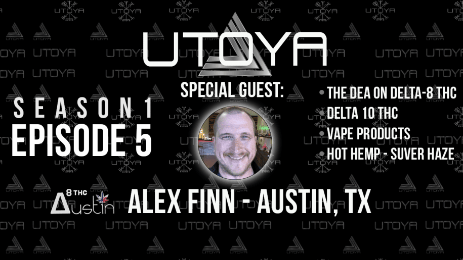 Utoya Live Episode 5 Delta 8 THC and the DEA, Delta 10 THC, Vapes, Suver Haze, and Alex Finn Delta 8 THC Austin